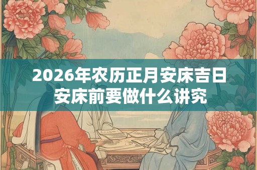 2026年农历正月安床吉日 安床前要做什么讲究