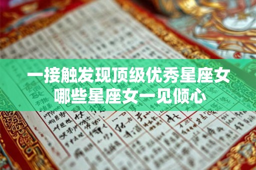 一接触发现顶级优秀星座女 哪些星座女一见倾心