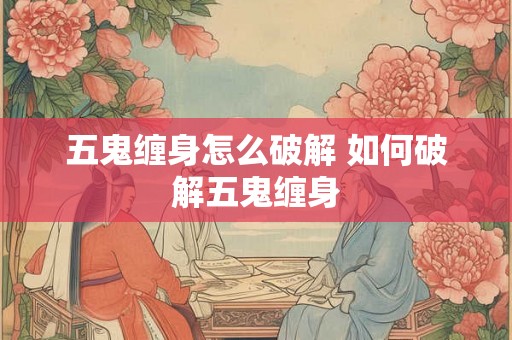 五鬼缠身怎么破解 如何破解五鬼缠身