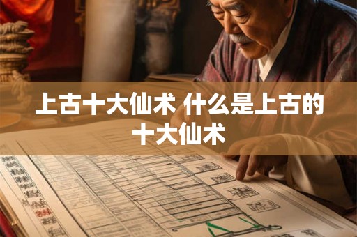上古十大仙术 什么是上古的十大仙术 上古十大仙术 什么是上古的十大仙术
