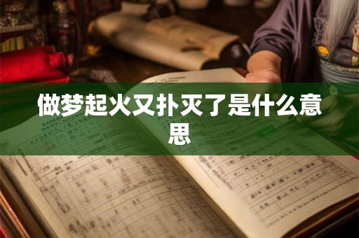 做梦起火又扑灭了是什么意思
