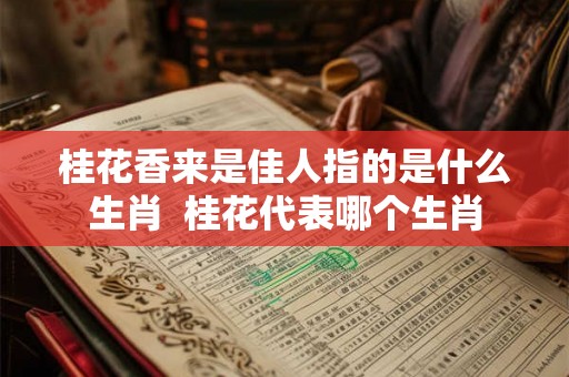 桂花香来是佳人指的是什么生肖 桂花代表哪个生肖 桂花香来是佳人指的是什么生肖 桂花代表哪个生肖