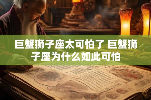 巨蟹狮子座太可怕了 巨蟹狮子座为什么如此可怕