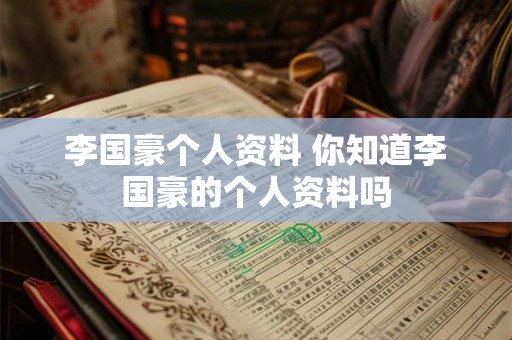 李国豪个人资料 你知道李国豪的个人资料吗 李国豪个人资料 你知道李国豪的个人资料吗