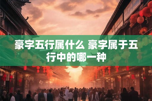 豪字五行属什么 豪字属于五行中的哪一种