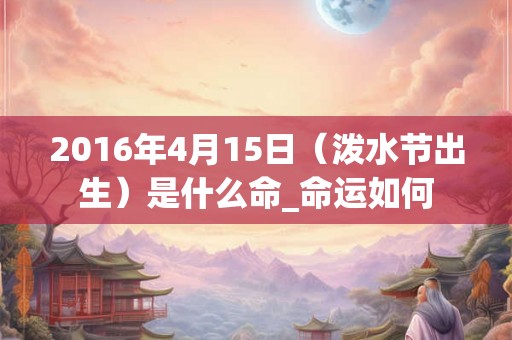2016年4月15日（泼水节出生）是什么命_命运如何