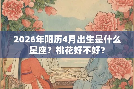 2026年阳历4月出生是什么星座？桃花好不好？