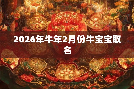 2026年牛年2月份牛宝宝取名