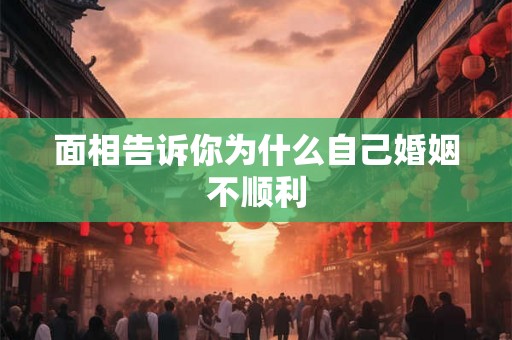 面相告诉你为什么自己婚姻不顺利