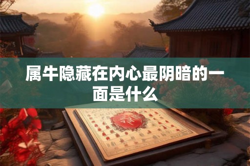属牛隐藏在内心最阴暗的一面是什么 属牛隐藏在内心最阴暗的一面是什么