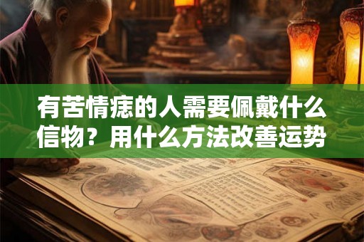 有苦情痣的人需要佩戴什么信物？用什么方法改善运势？