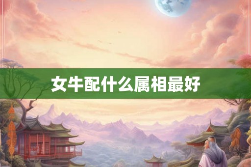 女牛配什么属相最好