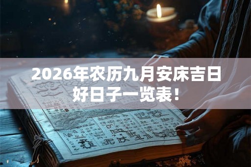 2026年农历九月安床吉日好日子一览表！