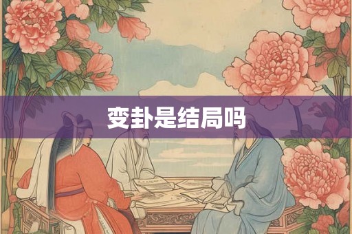 变卦是结局吗