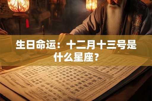 生日命运:十二月十三号是什么星座? 生日命运:十二月十三号是什么星座?