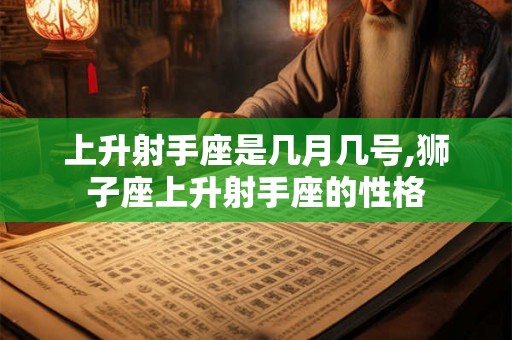 上升射手座是几月几号,狮子座上升射手座的性格