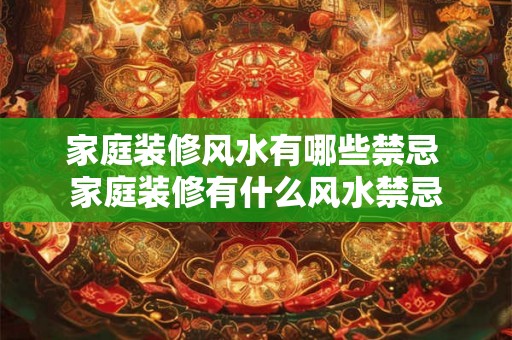 家庭装修风水有哪些禁忌 家庭装修有什么风水禁忌