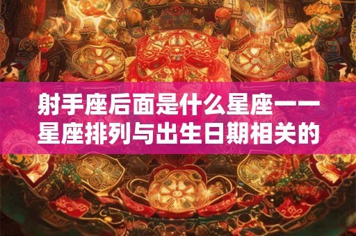 射手座后面是什么星座一一星座排列与出生日期相关的奥秘