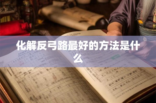 化解反弓路最好的方法是什么