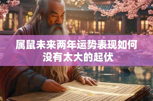 属鼠未来两年运势表现如何 没有太大的起伏