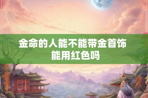 金命的人能不能带金首饰  能用红色吗