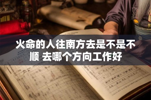 火命的人往南方去是不是不顺 去哪个方向工作好