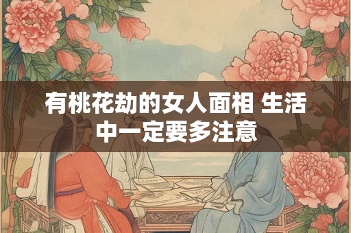 有桃花劫的女人面相 生活中一定要多注意