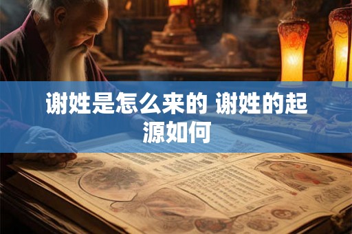 谢姓是怎么来的 谢姓的起源如何