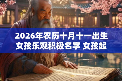 2026年农历十月十一出生女孩乐观积极名字 女孩起名常用字
