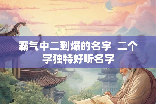 霸气中二到爆的名字  二个字独特好听名字