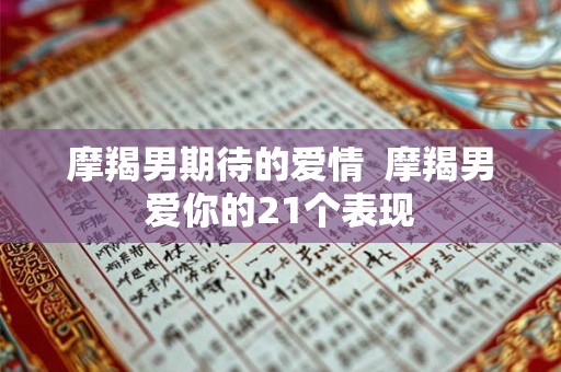 摩羯男期待的爱情  摩羯男爱你的21个表现