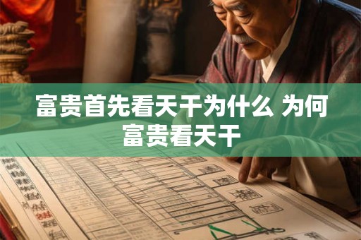 富贵首先看天干为什么 为何富贵看天干 富贵首先看天干为什么 为何富贵看天干
