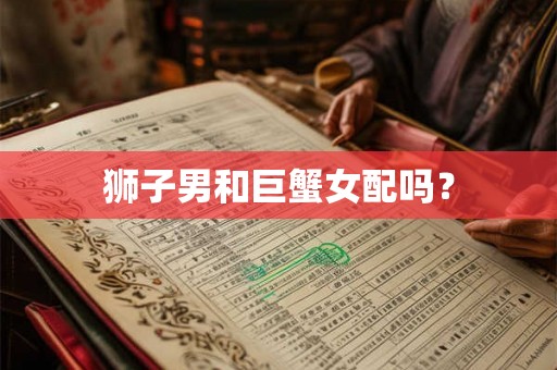 狮子男和巨蟹女配吗？
