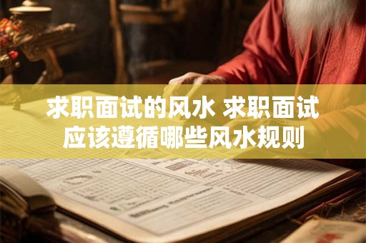 求职面试的风水 求职面试应该遵循哪些风水规则 求职面试的风水 求职面试应该遵循哪些风水规则