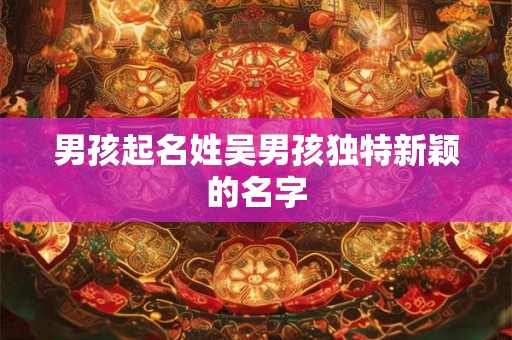 男孩起名姓吴男孩独特新颖的名字