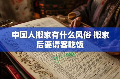 中国人搬家有什么风俗 搬家后要请客吃饭