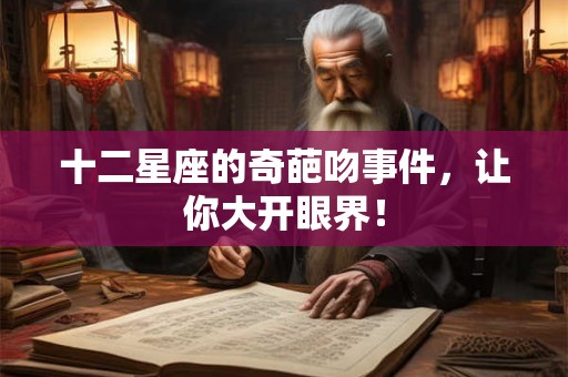 十二星座的奇葩吻事件,让你大开眼界! 十二星座的奇葩吻事件,让你大开眼界!