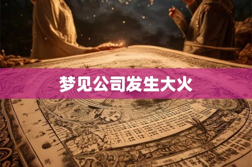 梦见公司发生大火