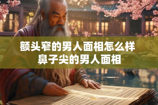 额头窄的男人面相怎么样 鼻子尖的男人面相