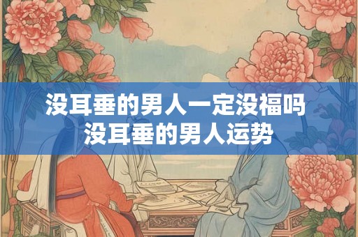 没耳垂的男人一定没福吗 没耳垂的男人运势