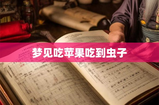 梦见吃苹果吃到虫子