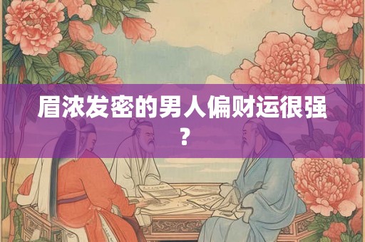 眉浓发密的男人偏财运很强？