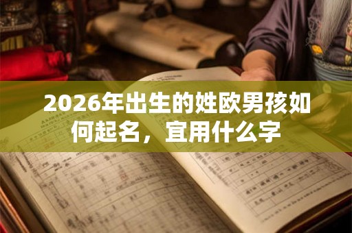 2026年出生的姓欧男孩如何起名，宜用什么字