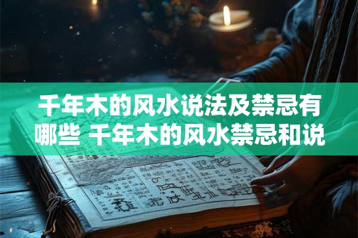 千年木的风水说法及禁忌有哪些 千年木的风水禁忌和说法