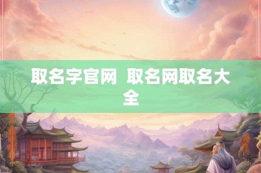 取名字官网 取名网取名大全 取名字官网 取名网取名大全