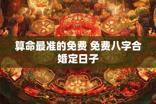 算命最准的免费 免费八字合婚定日子