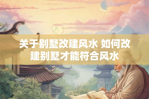 关于别墅改建风水 如何改建别墅才能符合风水
