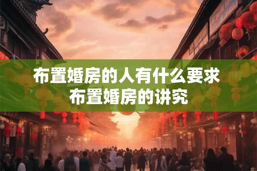 布置婚房的人有什么要求 布置婚房的讲究