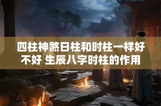 四柱神煞日柱和时柱一样好不好 生辰八字时柱的作用