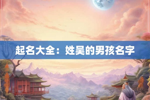 起名大全：姓吴的男孩名字